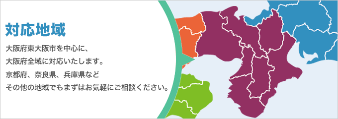 対応地域 大阪府東大阪市を中心に、大阪府全域に対応いたします。京都府、奈良県、兵庫県などその他の地域でもまずはお気軽にご相談ください。